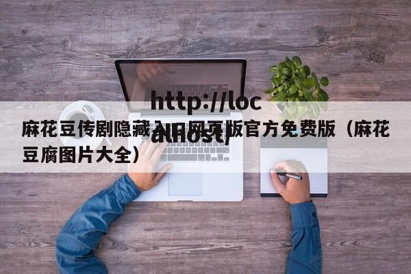 麻花豆传剧隐藏入口网页版官方免费版(麻花豆腐图片大全)