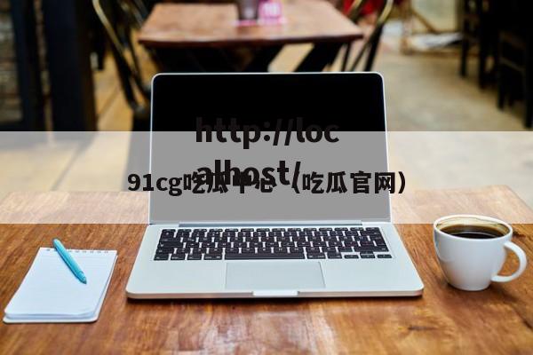 91cg吃瓜中心(吃瓜官网)