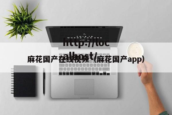 麻花国产在线视频(麻花国产app)