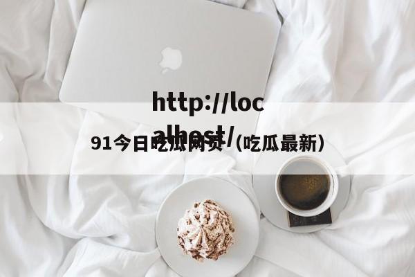 91今日吃瓜网页(吃瓜最新)