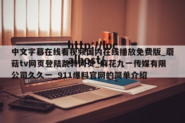 中文字幕在线看视频国内在线播放免费版_蘑菇tv网页登陆跳转网页_麻花九一传媒有限公司久久一_911爆料官网的简单介绍